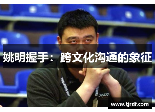 姚明握手：跨文化沟通的象征