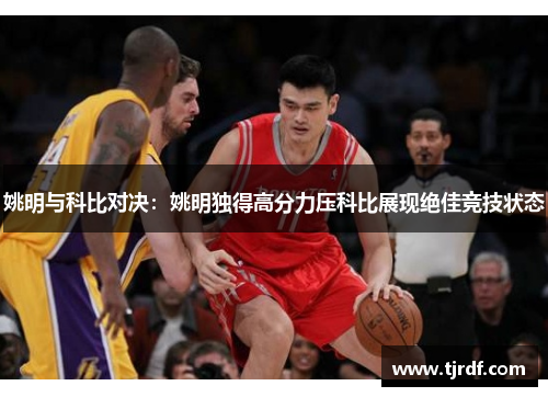 姚明与科比对决：姚明独得高分力压科比展现绝佳竞技状态