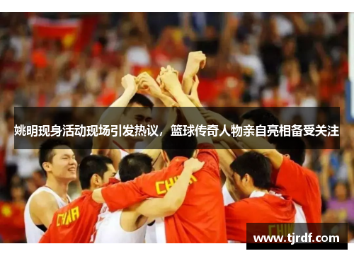 姚明现身活动现场引发热议，篮球传奇人物亲自亮相备受关注