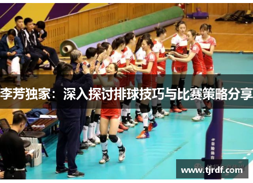 李芳独家：深入探讨排球技巧与比赛策略分享