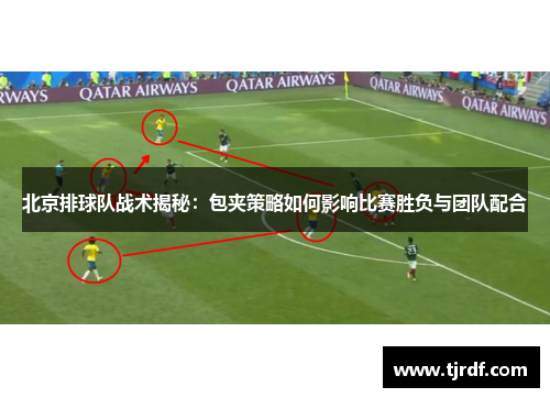 北京排球队战术揭秘：包夹策略如何影响比赛胜负与团队配合