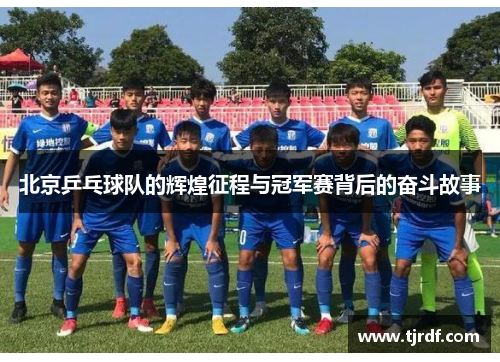 北京乒乓球队的辉煌征程与冠军赛背后的奋斗故事