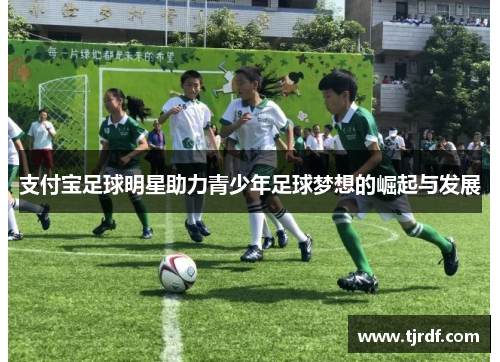 支付宝足球明星助力青少年足球梦想的崛起与发展