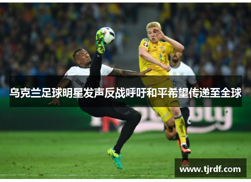 乌克兰足球明星发声反战呼吁和平希望传递至全球