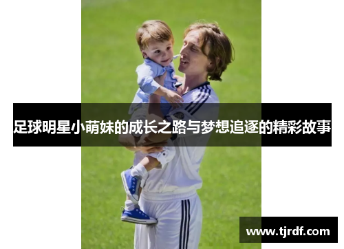 足球明星小萌妹的成长之路与梦想追逐的精彩故事