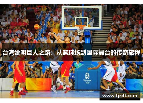 台湾姚明巨人之路:从篮球场到国际舞台的传奇旅程