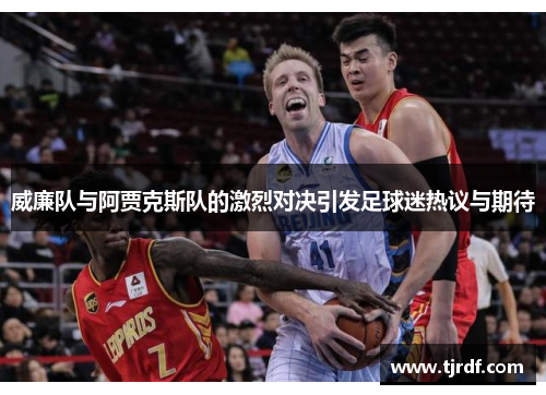 威廉队与阿贾克斯队的激烈对决引发足球迷热议与期待