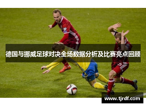 德国与挪威足球对决全场数据分析及比赛亮点回顾
