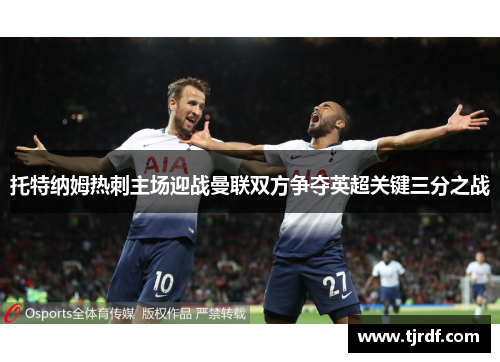 托特纳姆热刺主场迎战曼联双方争夺英超关键三分之战