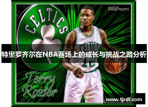 特里罗齐尔在NBA赛场上的成长与挑战之路分析