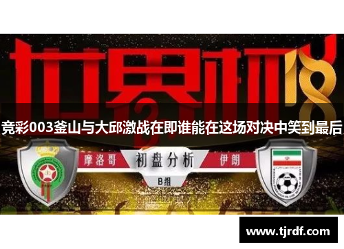 竞彩003釜山与大邱激战在即谁能在这场对决中笑到最后