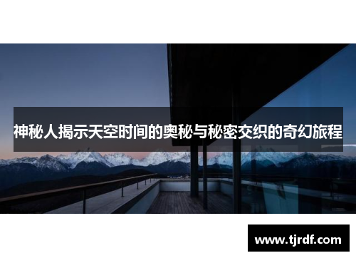 神秘人揭示天空时间的奥秘与秘密交织的奇幻旅程
